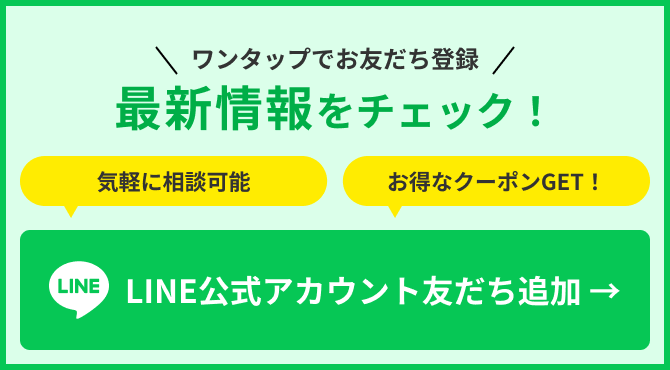 ワンタップでお友達登録　最新情報をチェック！気軽に相談可能　お得なクーポンGET！　LINE公式アカウント友だち追加